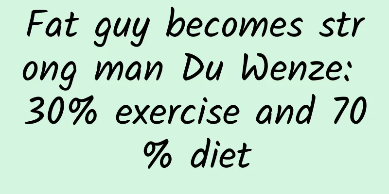 Fat guy becomes strong man Du Wenze: 30% exercise and 70% diet
