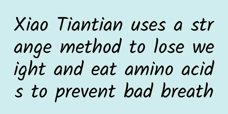 Xiao Tiantian uses a strange method to lose weight and eat amino acids to prevent bad breath