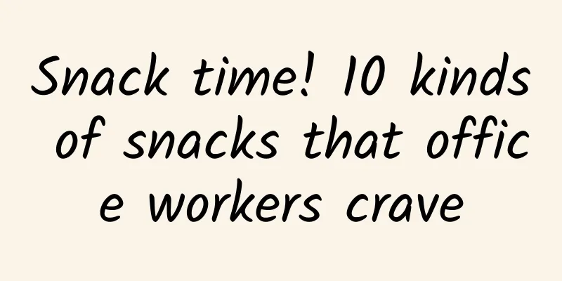 Snack time! 10 kinds of snacks that office workers crave