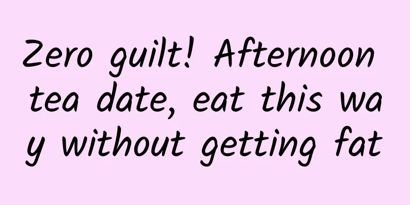 Zero guilt! Afternoon tea date, eat this way without getting fat
