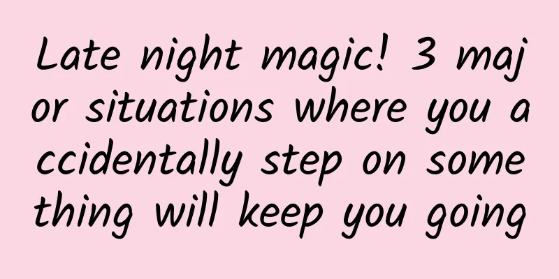 Late night magic! 3 major situations where you accidentally step on something will keep you going