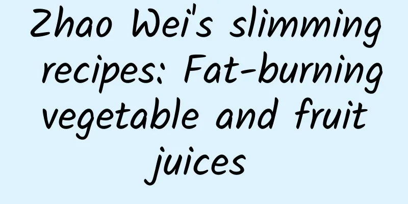 Zhao Wei's slimming recipes: Fat-burning vegetable and fruit juices