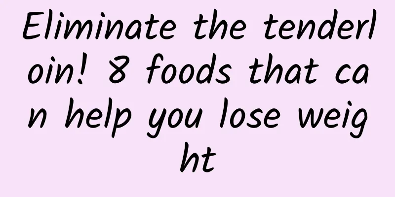 Eliminate the tenderloin! 8 foods that can help you lose weight