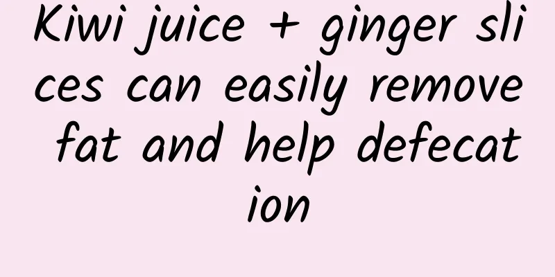 Kiwi juice + ginger slices can easily remove fat and help defecation
