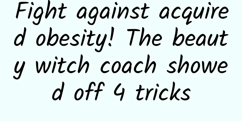 Fight against acquired obesity! The beauty witch coach showed off 4 tricks