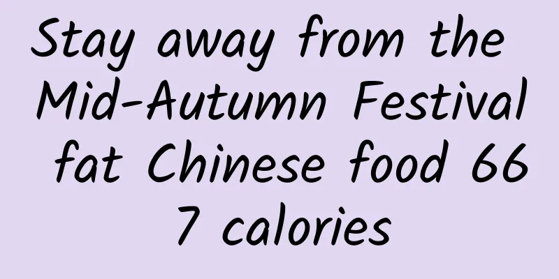 Stay away from the Mid-Autumn Festival fat Chinese food 667 calories
