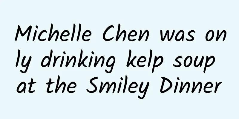 Michelle Chen was only drinking kelp soup at the Smiley Dinner