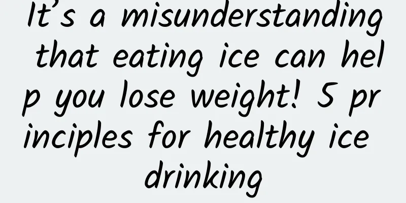 It’s a misunderstanding that eating ice can help you lose weight! 5 principles for healthy ice drinking