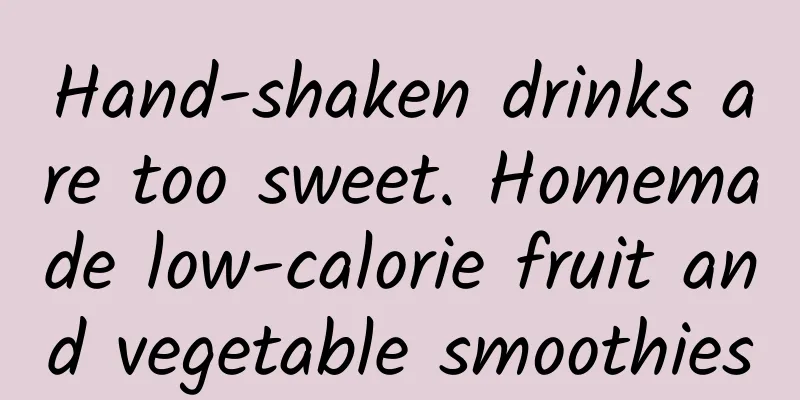 Hand-shaken drinks are too sweet. Homemade low-calorie fruit and vegetable smoothies