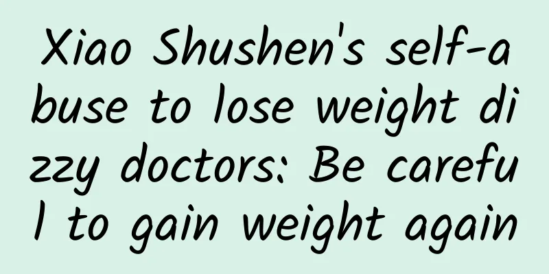 Xiao Shushen's self-abuse to lose weight dizzy doctors: Be careful to gain weight again