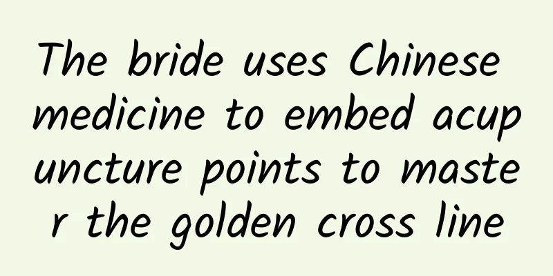 The bride uses Chinese medicine to embed acupuncture points to master the golden cross line