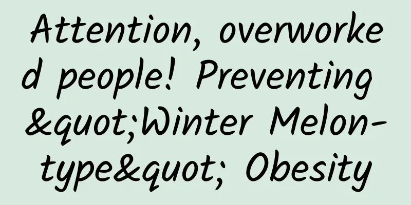Attention, overworked people! Preventing "Winter Melon-type" Obesity