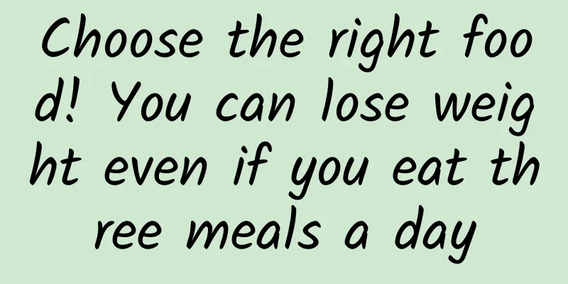 Choose the right food! You can lose weight even if you eat three meals a day