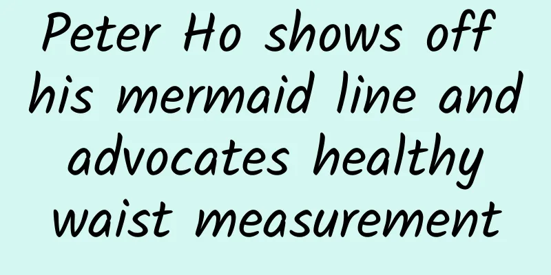 Peter Ho shows off his mermaid line and advocates healthy waist measurement