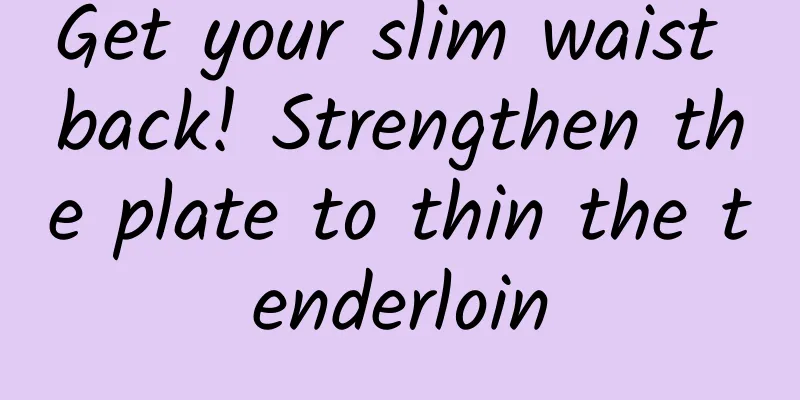 Get your slim waist back! Strengthen the plate to thin the tenderloin