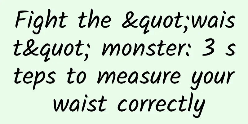 Fight the "waist" monster: 3 steps to measure your waist correctly