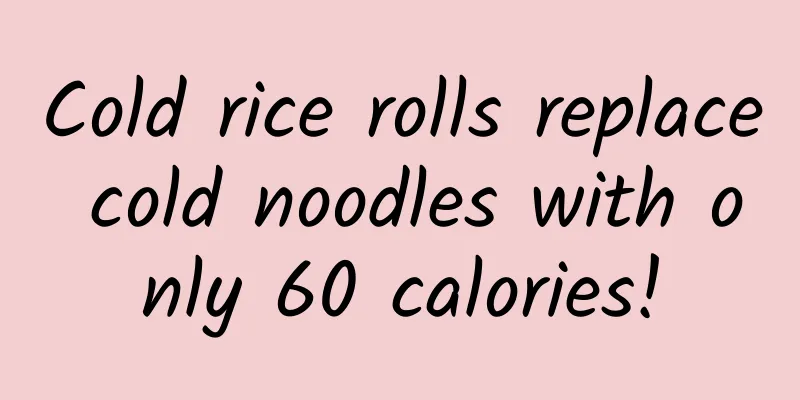 Cold rice rolls replace cold noodles with only 60 calories!