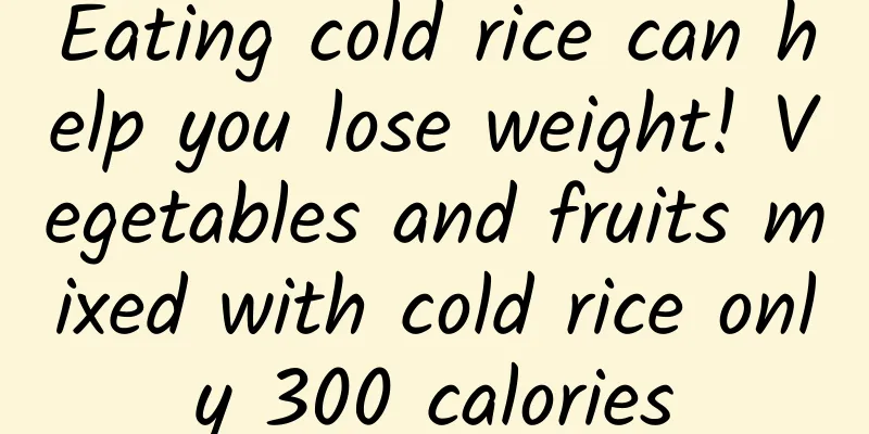 Eating cold rice can help you lose weight! Vegetables and fruits mixed with cold rice only 300 calories
