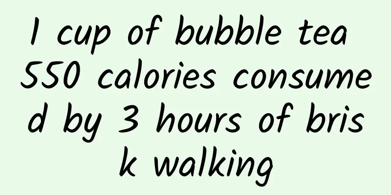 1 cup of bubble tea 550 calories consumed by 3 hours of brisk walking