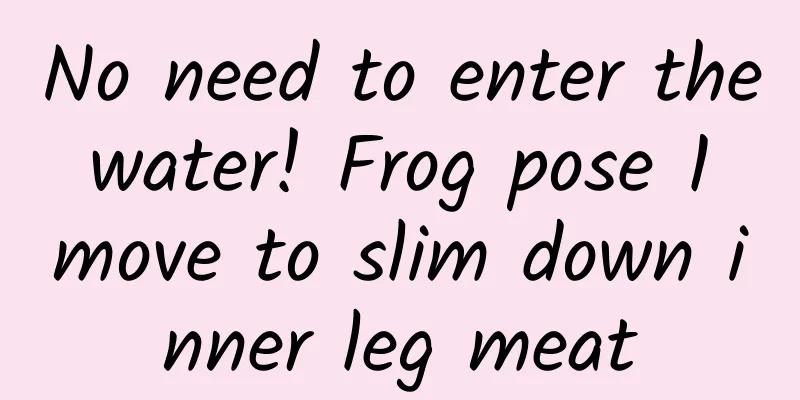 No need to enter the water! Frog pose 1 move to slim down inner leg meat