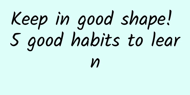Keep in good shape! 5 good habits to learn