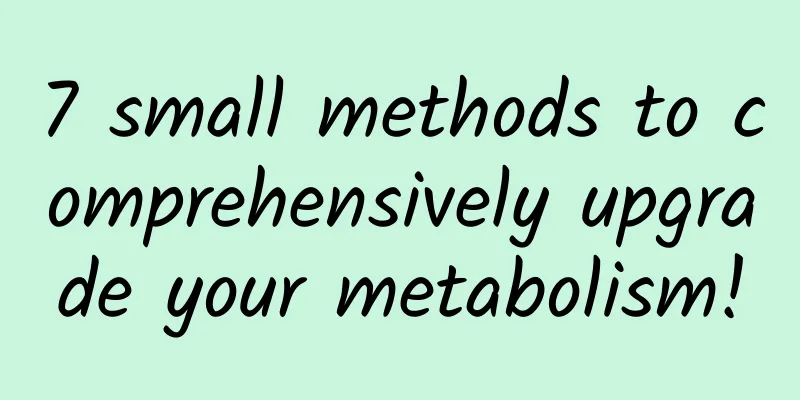 7 small methods to comprehensively upgrade your metabolism!