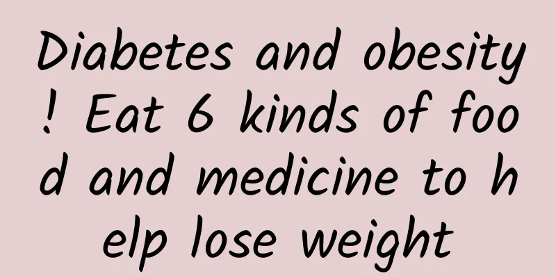 Diabetes and obesity! Eat 6 kinds of food and medicine to help lose weight