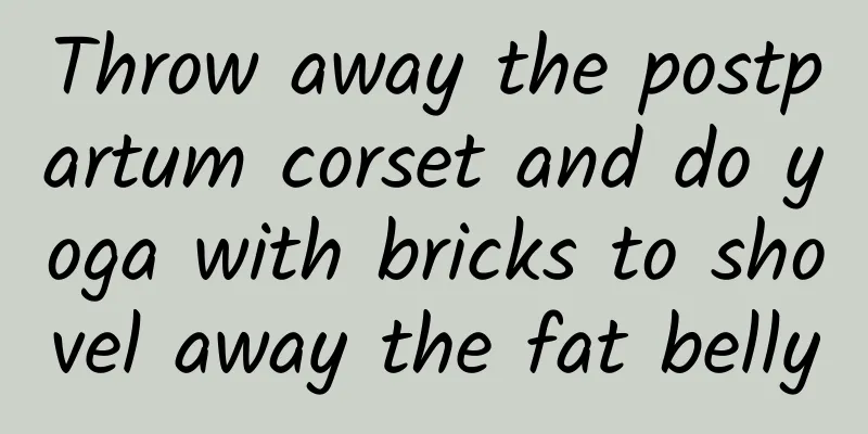 Throw away the postpartum corset and do yoga with bricks to shovel away the fat belly