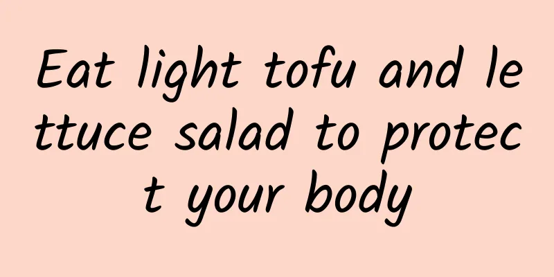 Eat light tofu and lettuce salad to protect your body