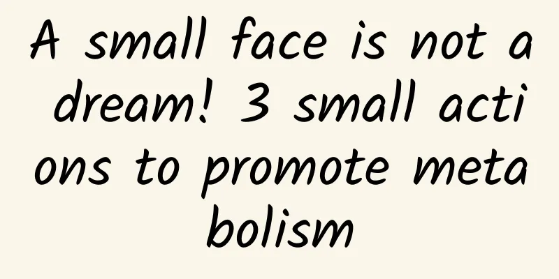 A small face is not a dream! 3 small actions to promote metabolism