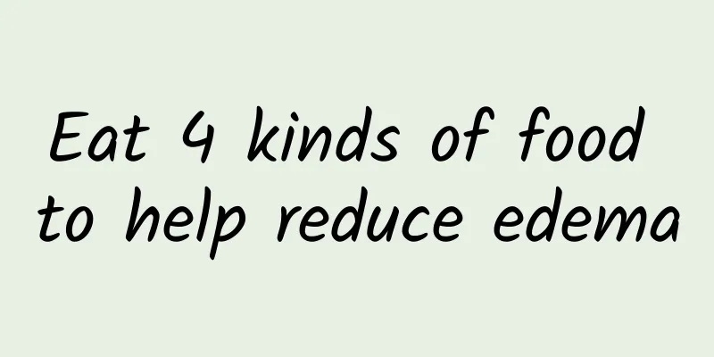 Eat 4 kinds of food to help reduce edema