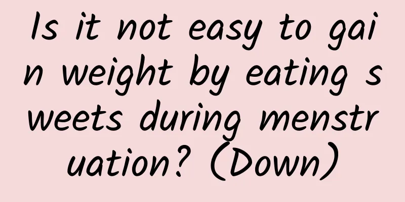 Is it not easy to gain weight by eating sweets during menstruation? (Down)