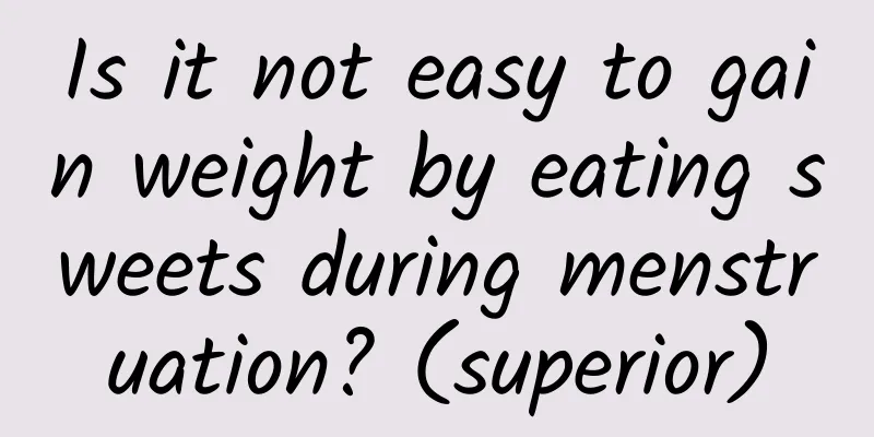 Is it not easy to gain weight by eating sweets during menstruation? (superior)