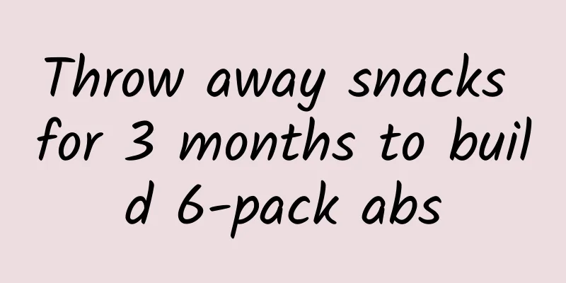 Throw away snacks for 3 months to build 6-pack abs