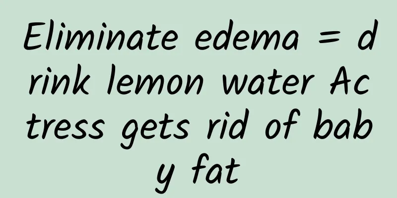 Eliminate edema = drink lemon water Actress gets rid of baby fat