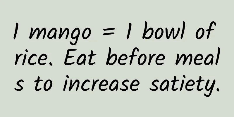 1 mango = 1 bowl of rice. Eat before meals to increase satiety.