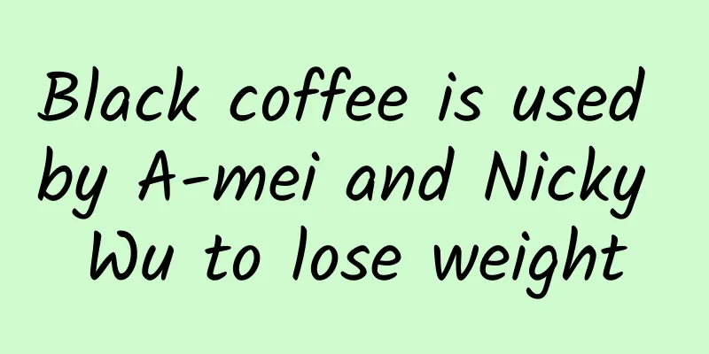 Black coffee is used by A-mei and Nicky Wu to lose weight