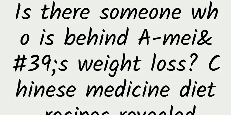 Is there someone who is behind A-mei's weight loss? Chinese medicine diet recipes revealed