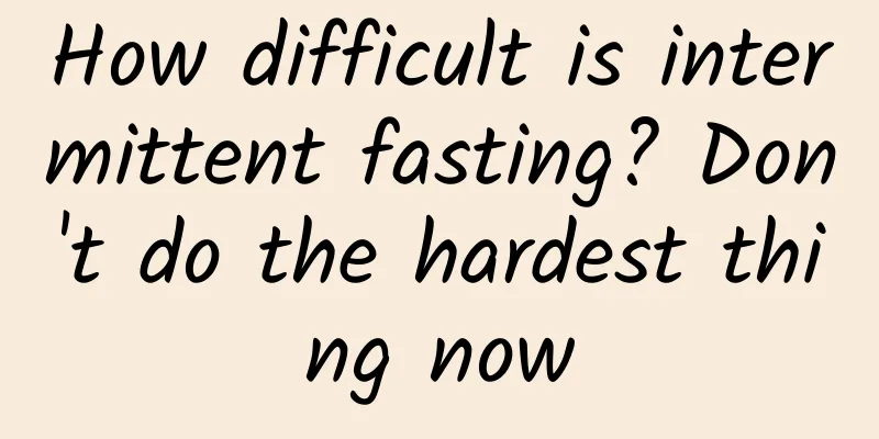 How difficult is intermittent fasting? Don't do the hardest thing now