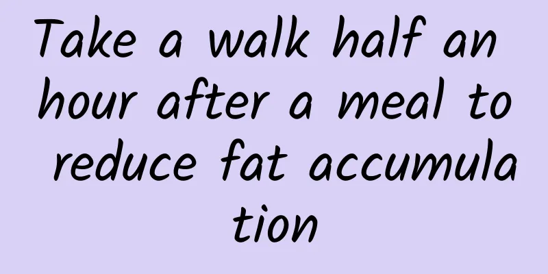 Take a walk half an hour after a meal to reduce fat accumulation