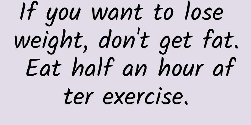 If you want to lose weight, don't get fat. Eat half an hour after exercise.
