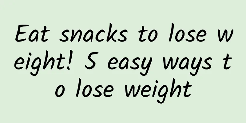 Eat snacks to lose weight! 5 easy ways to lose weight