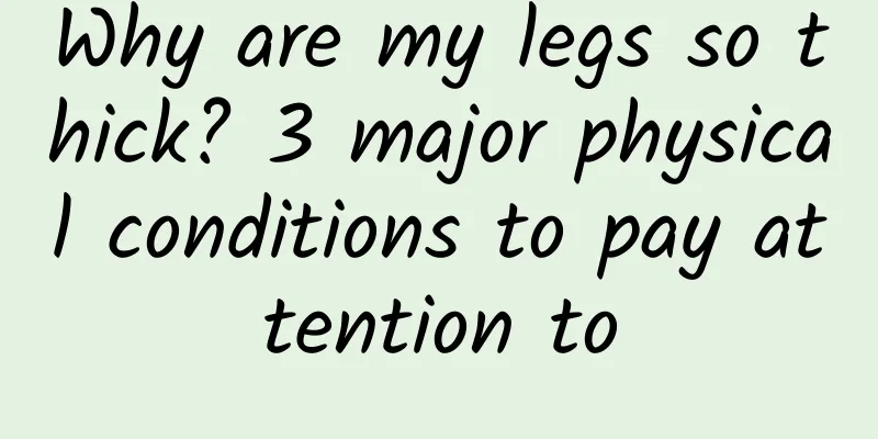 Why are my legs so thick? 3 major physical conditions to pay attention to