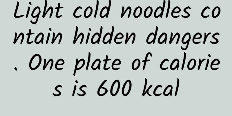 Light cold noodles contain hidden dangers. One plate of calories is 600 kcal
