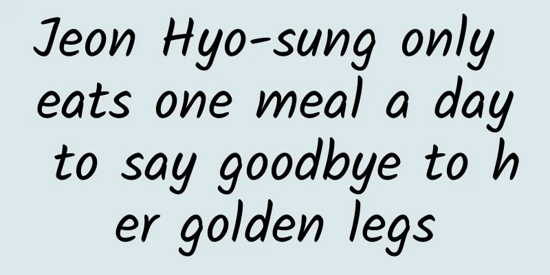 Jeon Hyo-sung only eats one meal a day to say goodbye to her golden legs