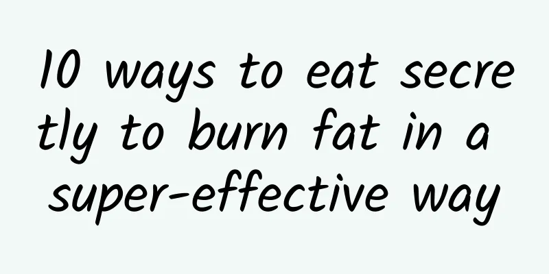 10 ways to eat secretly to burn fat in a super-effective way