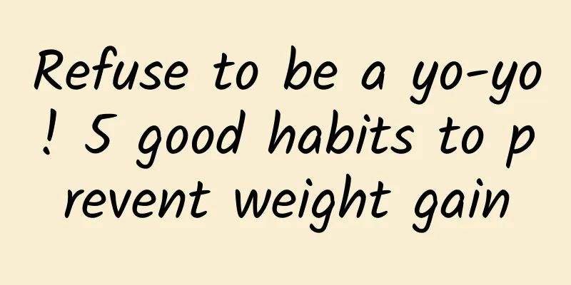 Refuse to be a yo-yo! 5 good habits to prevent weight gain