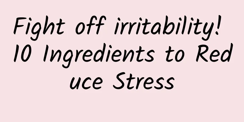 Fight off irritability! 10 Ingredients to Reduce Stress