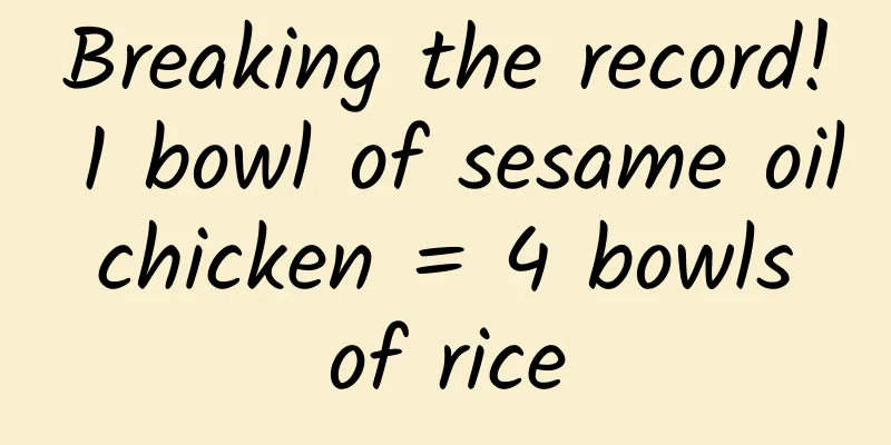 Breaking the record! 1 bowl of sesame oil chicken = 4 bowls of rice