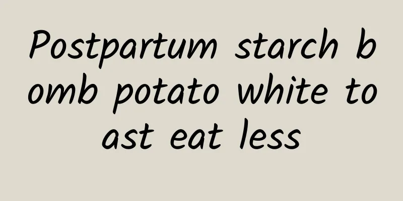 Postpartum starch bomb potato white toast eat less